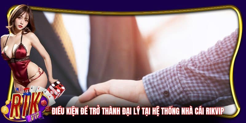 Điều kiện để trở thành đại lý tại hệ thống cổng game Rikvip