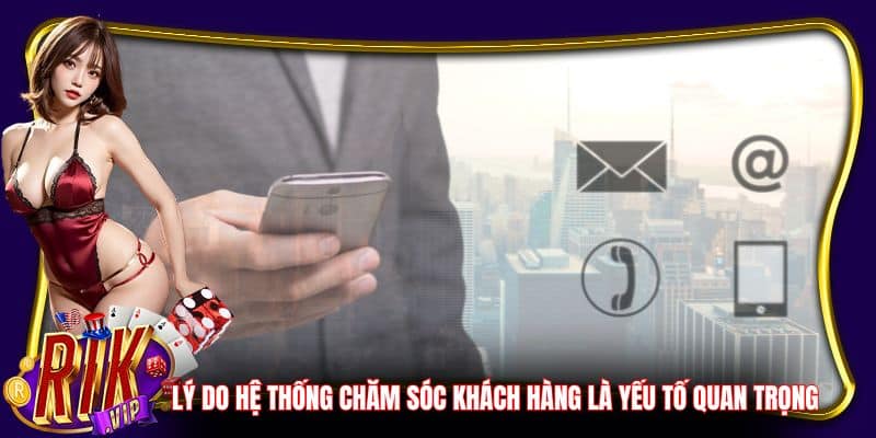 Lý do hệ thống chăm sóc khách hàng là yếu tố quan trọng