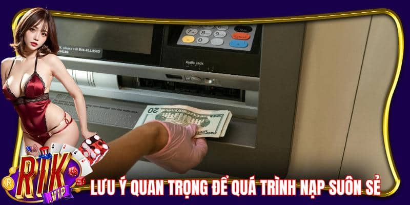 Nắm vững lưu ý quan trọng để quá trình nạp tiền được suôn sẻ