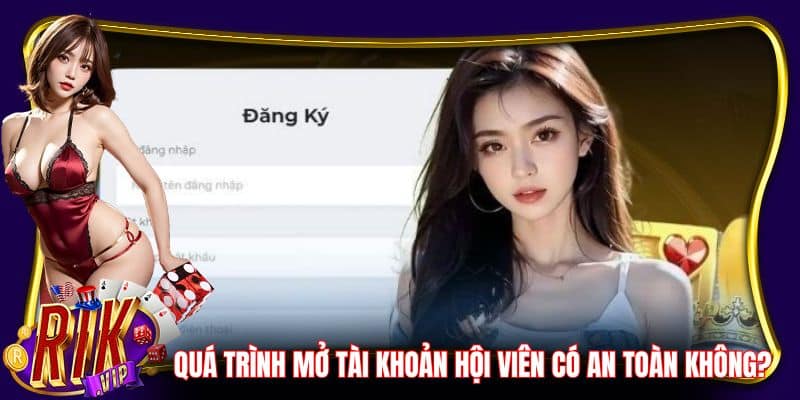 Quá trình mở tài khoản hội viên có an toàn không?